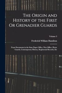 Origin and History of the First Or Grenadier Guards: From Documents in the State Paper Office, War Office, Horse Guards, Contemporary History, Regimental Records, Etc; Volume 3