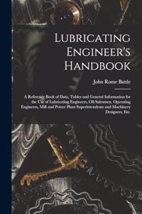 Lubricating Engineer's Handbook; a Reference Book of Data, Tables and General Information for the use of Lubricating Engineers, oil Salesmen, Operating Engineers, Mill and Power Plant Superintendents and Machinery Designers, etc.