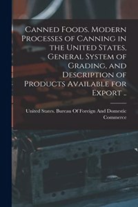 Canned Foods. Modern Processes of Canning in the United States, General System of Grading, and Description of Products Available for Export ..