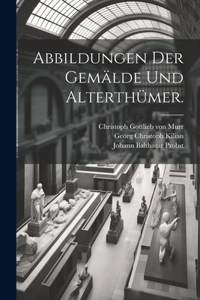 Abbildungen der Gemälde und Alterthümer.