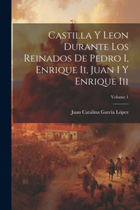 Castilla Y Leon Durante Los Reinados De Pedro I, Enrique Ii, Juan I Y Enrique Iii; Volume 1