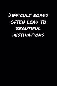 Difficult Roads Often Lead To Beautiful Destinations�