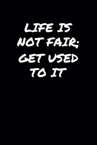 Life Is Not Fair Get Used To It�
