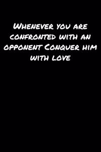 Whenever You Are Confronted With An Opponent Conquer Him With Love