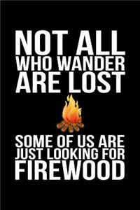 Not All Who Wander Are Lost Some Of Us Are Just Looking For Firewood