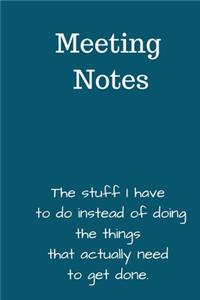Meeting Notes. The Stuff I Have To Do Instead of Doing The Things That Actually Need To Get Done
