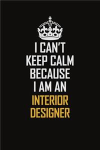 I Can't Keep Calm Because I Am An Interior Designer