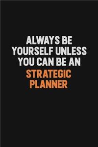 Always Be Yourself Unless You Can Be A Strategic Planner