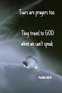 Tears are prayers too. They travel to GOD when we can't speak - Psalm 56