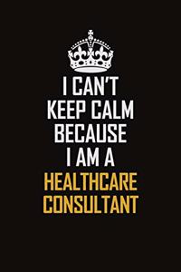 I Can't Keep Calm Because I Am A Healthcare Consultant
