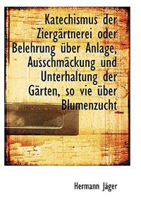Katechismus Der Zierg Rtnerei Oder Belehrung Uber Anlage, Ausschm Ckung Und Unterhaltung Der G Rten,
