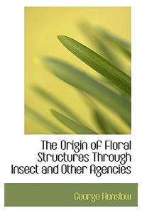 The Origin of Floral Structures Through Insect and Other Agencies