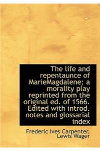 The Life and Repentaunce of Mariemagdalene; A Morality Play Reprinted from the Original Ed. of 1566.