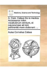 A. Corn. Celsus de Re Medica. Accessurus Index Vocabulorum Omnium, Et Cujuscunque Ad Rem Pertinentis More Dictionarii. ...