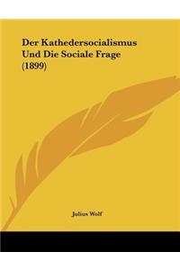 Der Kathedersocialismus Und Die Sociale Frage (1899)