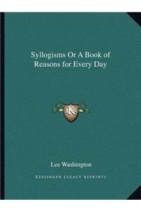 Syllogisms Or A Book of Reasons for Every Day