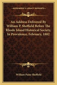 An Address Delivered By William P. Sheffield Before The Rhode Island Historical Society, In Providence, February, 1882