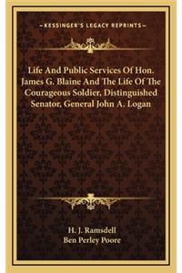 Life and Public Services of Hon. James G. Blaine and the Life of the Courageous Soldier, Distinguished Senator, General John A. Logan