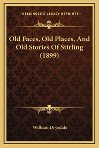 Old Faces, Old Places, And Old Stories Of Stirling (1899)