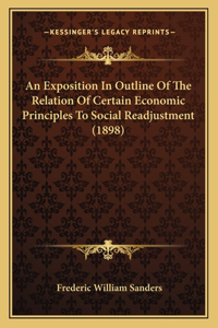 Exposition In Outline Of The Relation Of Certain Economic Principles To Social Readjustment (1898)