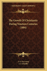 The Growth Of Christianity During Nineteen Centuries (1884)
