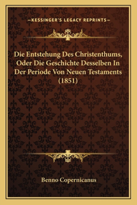 Entstehung Des Christenthums, Oder Die Geschichte Desselben In Der Periode Von Neuen Testaments (1851)