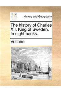 The History of Charles XII. King of Sweden. in Eight Books.
