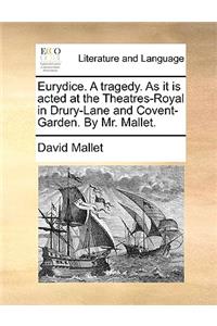 Eurydice. a Tragedy. as It Is Acted at the Theatres-Royal in Drury-Lane and Covent-Garden. by Mr. Mallet.