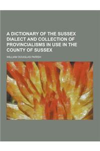 A Dictionary of the Sussex Dialect and Collection of Provincialisms in Use in the County of Sussex