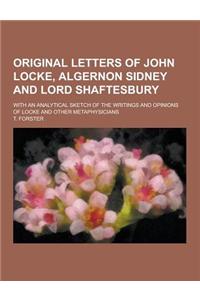 Original Letters of John Locke, Algernon Sidney and Lord Shaftesbury; With an Analytical Sketch of the Writings and Opinions of Locke and Other Metaph