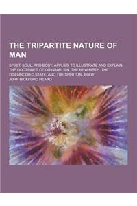 The Tripartite Nature of Man; Spirit, Soul, and Body, Applied to Illustrate and Explain the Doctrines of Original Sin, the New Birth, the Disembodied