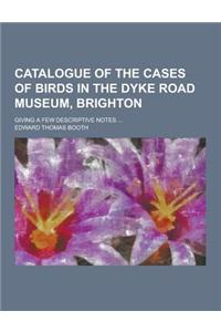 Catalogue of the Cases of Birds in the Dyke Road Museum, Brighton; Giving a Few Descriptive Notes ...