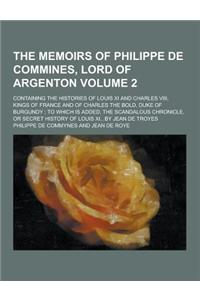 The Memoirs of Philippe de Commines, Lord of Argenton; Containing the Histories of Louis XI and Charles VIII, Kings of France and of Charles the Bold,