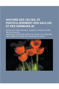 Histoire Des Celtes, Et Particulierement Des Gaulois Et Des Germains; Depuis Les Tems Fabuleux, Jusqu'a La Prise de Rome Par Les Gaulois (8 )