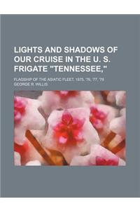 Lights and Shadows of Our Cruise in the U. S. Frigate Tennessee; Flagship of the Asiatic Fleet, 1875, '76, '77, '78