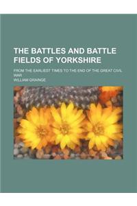 The Battles and Battle Fields of Yorkshire; From the Earliest Times to the End of the Great Civil War