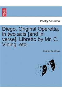 Diego. Original Operetta, in Two Acts [and in Verse]. Libretto by Mr. C. Vining, Etc.