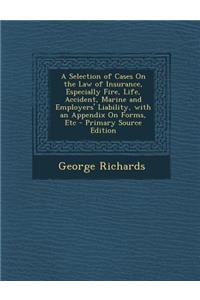 A Selection of Cases on the Law of Insurance, Especially Fire, Life, Accident, Marine and Employers' Liability, with an Appendix on Forms, Etc - Pri