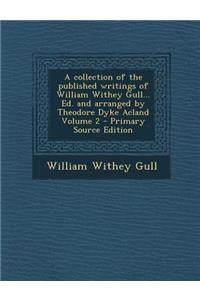 Collection of the Published Writings of William Withey Gull... Ed. and Arranged by Theodore Dyke Acland Volume 2