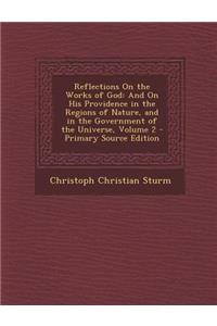 Reflections on the Works of God: And on His Providence in the Regions of Nature, and in the Government of the Universe, Volume 2 - Primary Source Edition