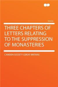 Three Chapters of Letters Relating to the Suppression of Monasteries