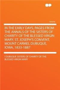 In the Early Days, Pages from the Annals of the Sisters of Charity of the Blessed Virgin Mary, St. Joseph's Convent, Mount Carmel Dubuque, Iowa, 1833-1887