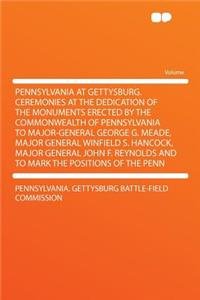 Pennsylvania at Gettysburg. Ceremonies at the Dedication of the Monuments Erected by the Commonwealth of Pennsylvania to Major-General George G. Meade, Major General Winfield S. Hancock, Major General John F. Reynolds and to Mark the Positions of t