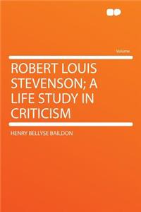 Robert Louis Stevenson; A Life Study in Criticism
