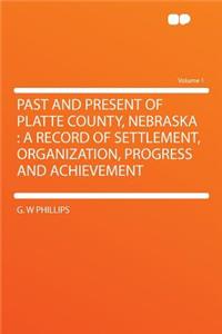 Past and Present of Platte County, Nebraska: A Record of Settlement, Organization, Progress and Achievement Volume 1