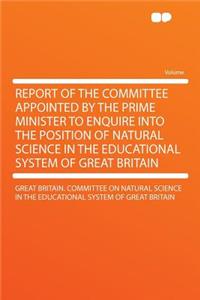 Report of the Committee Appointed by the Prime Minister to Enquire Into the Position of Natural Science in the Educational System of Great Britain
