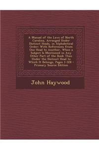 A Manual of the Laws of North Carolina, Arranged Under Distinct Heads, in Alphabetical Order: With References from One Head to Another, When a Subject Is Mentioned in Any Other Part of the Book Than Under the Distinct Head to Which It Belongs, Page