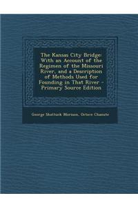 The Kansas City Bridge: With an Account of the Regimen of the Missouri River, and a Description of Methods Used for Founding in That River