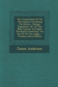 The Constitutions of the Free-Masons: Containing the History, Charges, Regulations, &C. of That Most Ancient and Right Worshipful Fraternity. for the