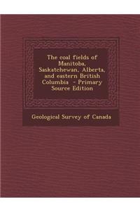 The Coal Fields of Manitoba, Saskatchewan, Alberta, and Eastern British Columbia